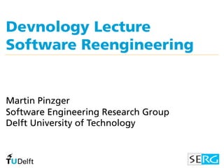 Devnology Lecture
Software Reengineering


Martin Pinzger
Software Engineering Research Group
Delft University of Technology
 