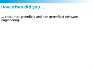 How often did you ...

... encounter greenﬁeld and non-greenﬁeld software
engineering?




                                                     4
 