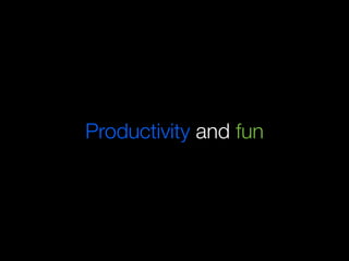 Productivity and fun
 