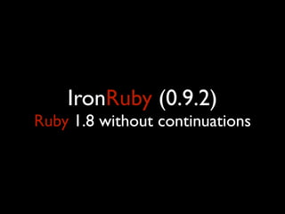 IronRuby (0.9.2)
Ruby 1.8 without continuations
 