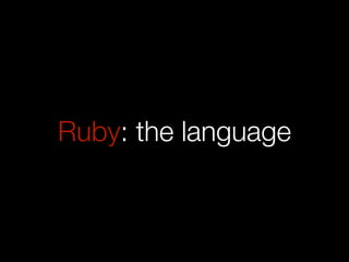 Ruby: the language
 