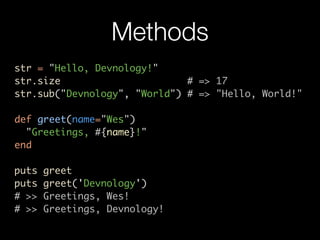 Methods
str = "Hello, Devnology!"
str.size                      # => 17
str.sub("Devnology", "World") # => "Hello, World!"

def greet(name="Wes")
  "Greetings, #{name}!"
end

puts   greet
puts   greet('Devnology')
# >>   Greetings, Wes!
# >>   Greetings, Devnology!
 