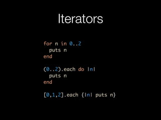 Iterators
for n in 0..2
  puts n
end

(0..2).each do |n|
  puts n
end

[0,1,2].each {|n| puts n}
 