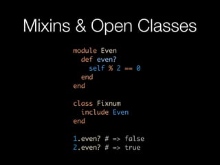 Mixins & Open Classes
      module Even
        def even?
          self % 2 == 0
        end
      end

      class Fixnum
        include Even
      end

      1.even? # => false
      2.even? # => true
 