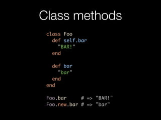 Class methods
 class Foo
   def self.bar
     "BAR!"
   end

   def bar
     "bar"
   end
 end

 Foo.bar     # => "BAR!"
 Foo.new.bar # => "bar"
 