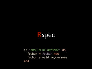 Rspec
it "should be awesome" do
  foobar = FooBar.new
  foobar.should be_awesome
end
 