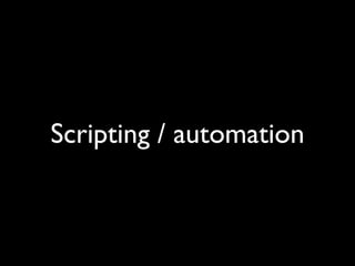 Scripting / automation
 