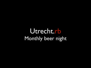 Utrecht.rb
Monthly beer night
 