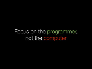 Focus on the programmer,
    not the computer
 