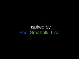 Inspired by
Perl, Smalltalk, Lisp
 