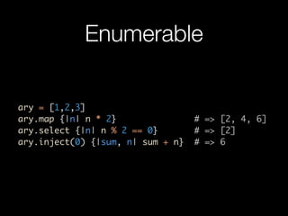 Enumerable

ary = [1,2,3]
ary.map {|n| n * 2}                # => [2, 4, 6]
ary.select {|n| n % 2 == 0}        # => [2]
ar...