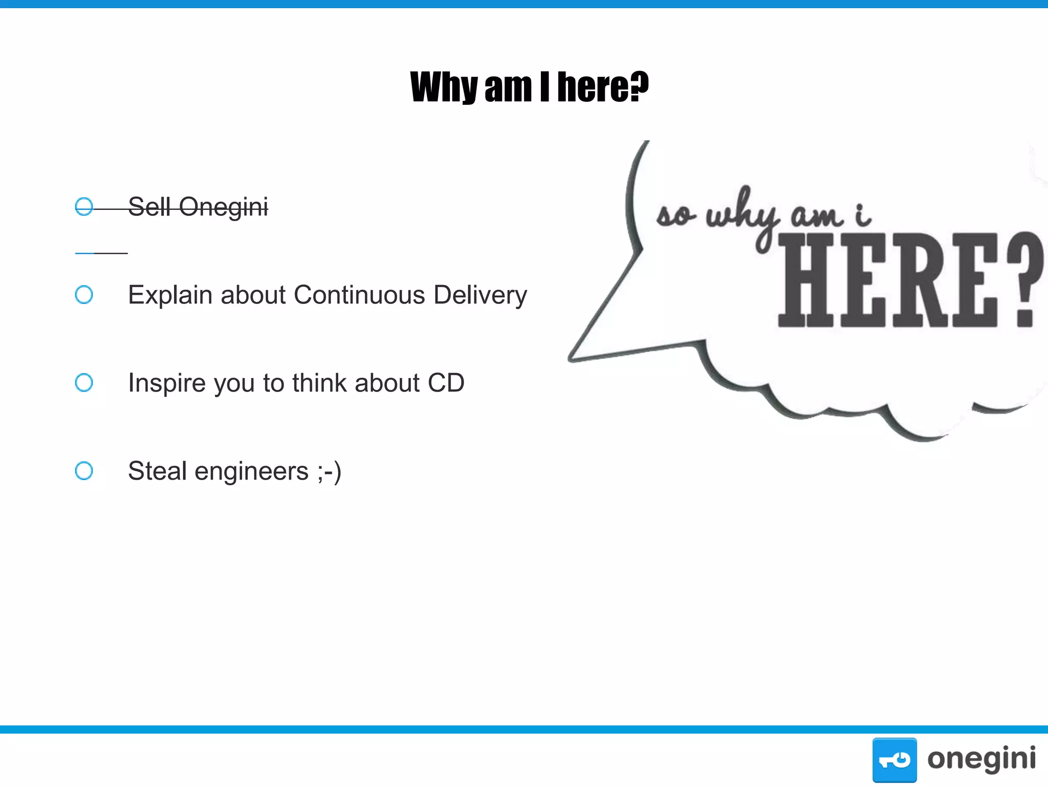 Why am I here?
Sell Onegini
Explain about Continuous Delivery
Inspire you to think about CD
Steal engineers ;-)

 