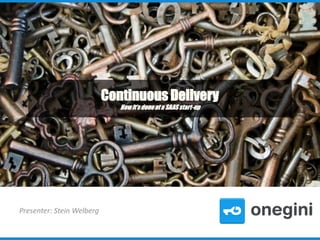 Continuous Delivery
How it’s done at a SAAS start-up

Presenter: Stein Welberg

 