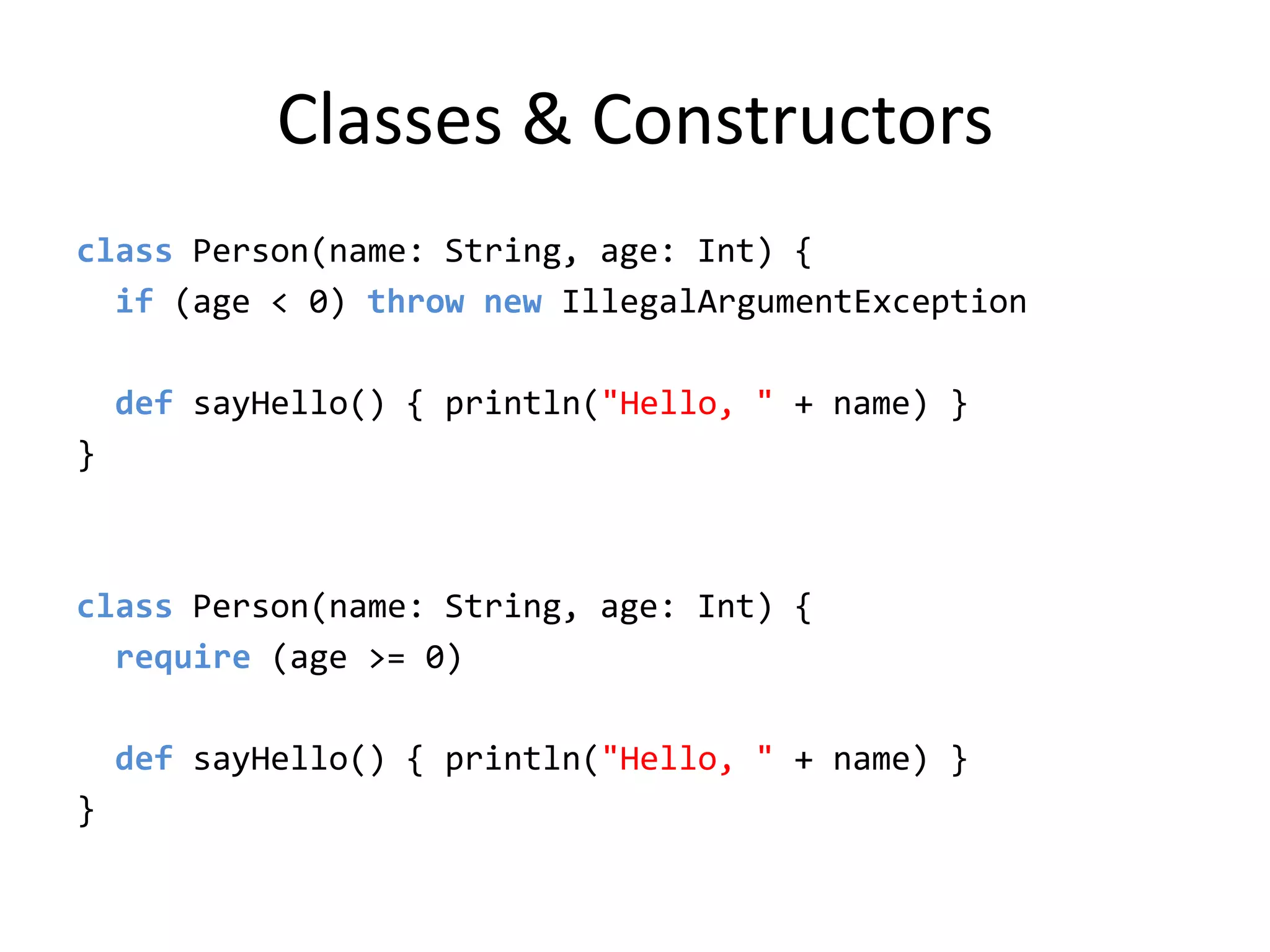 Classes & Constructorsclass Person(name: String, age: Int) {if (age &lt; 0) thrownewIllegalArgumentExceptiondefsayHello() { println(&quot;Hello, &quot; + name) }}class Person(name: String, age: Int) {require (age &gt;= 0)defsayHello() { println(&quot;Hello, &quot; + name) }}