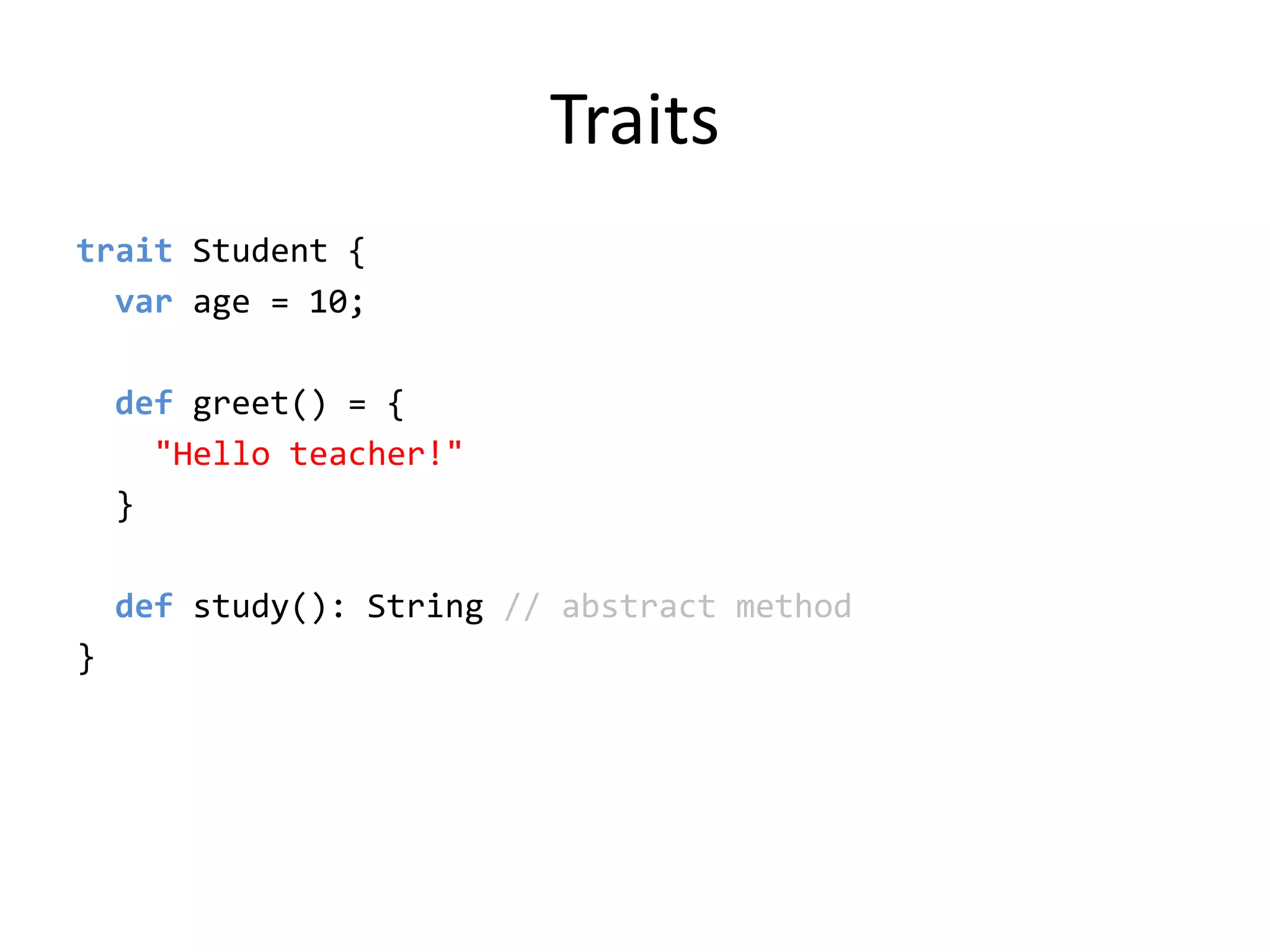 Traitstrait Student {varage = 10;  def greet() = {&quot;Hello teacher!&quot;  }  def study(): String // abstract method}