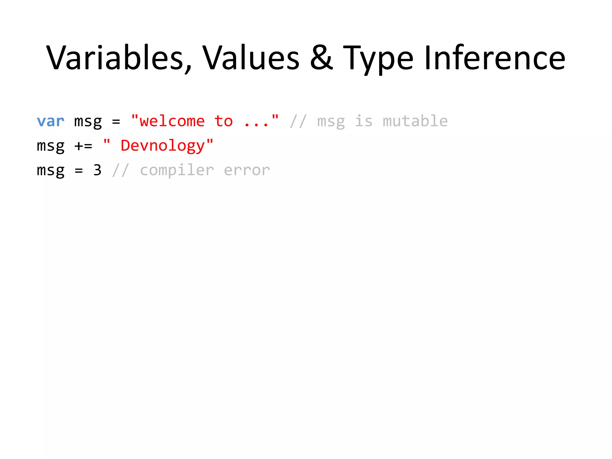 Variables, Values & Type Inferencevarmsg = &quot;welcome to ...&quot; // msg is mutablemsg += &quot; Devnology&quot; msg = 3 // compiler error