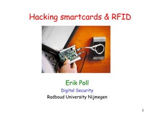 Hacking smartcards & RFID




            Erik Poll
          Digital Security
    Radboud University Nijmegen

                                  1
 