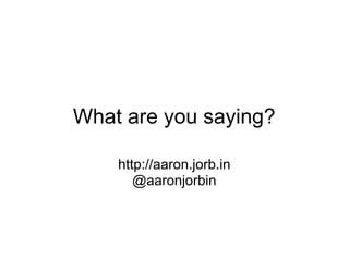 What are you saying?

    http://aaron.jorb.in
       @aaronjorbin
 