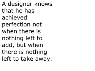 A designer knows
that he has
achieved
perfection not
when there is
nothing left to
add, but when
there is nothing
left to ...