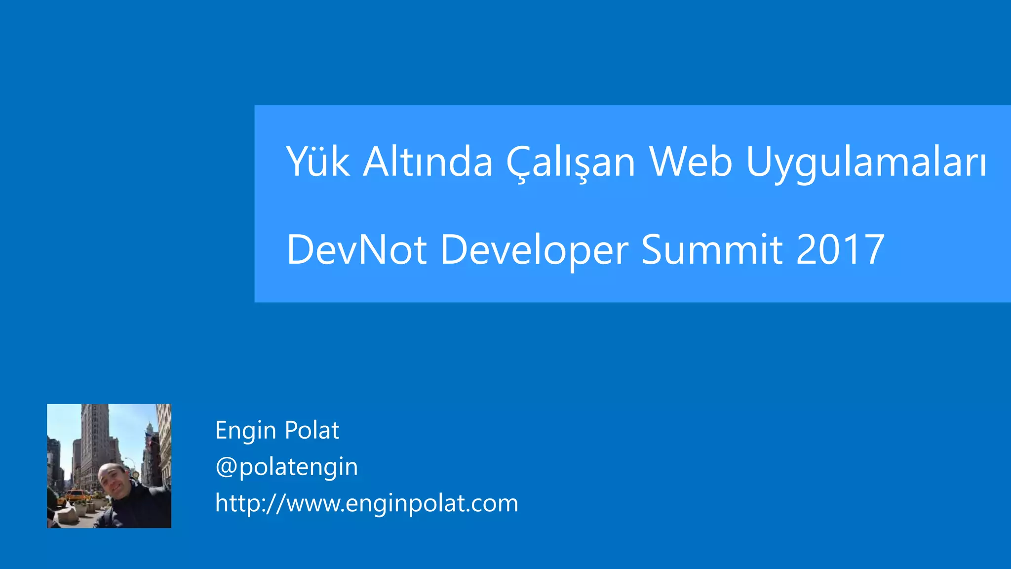 Yük Altında Çalışan Web Uygulamaları
DevNot Developer Summit 2017
Engin Polat
@polatengin
http://www.enginpolat.com
 