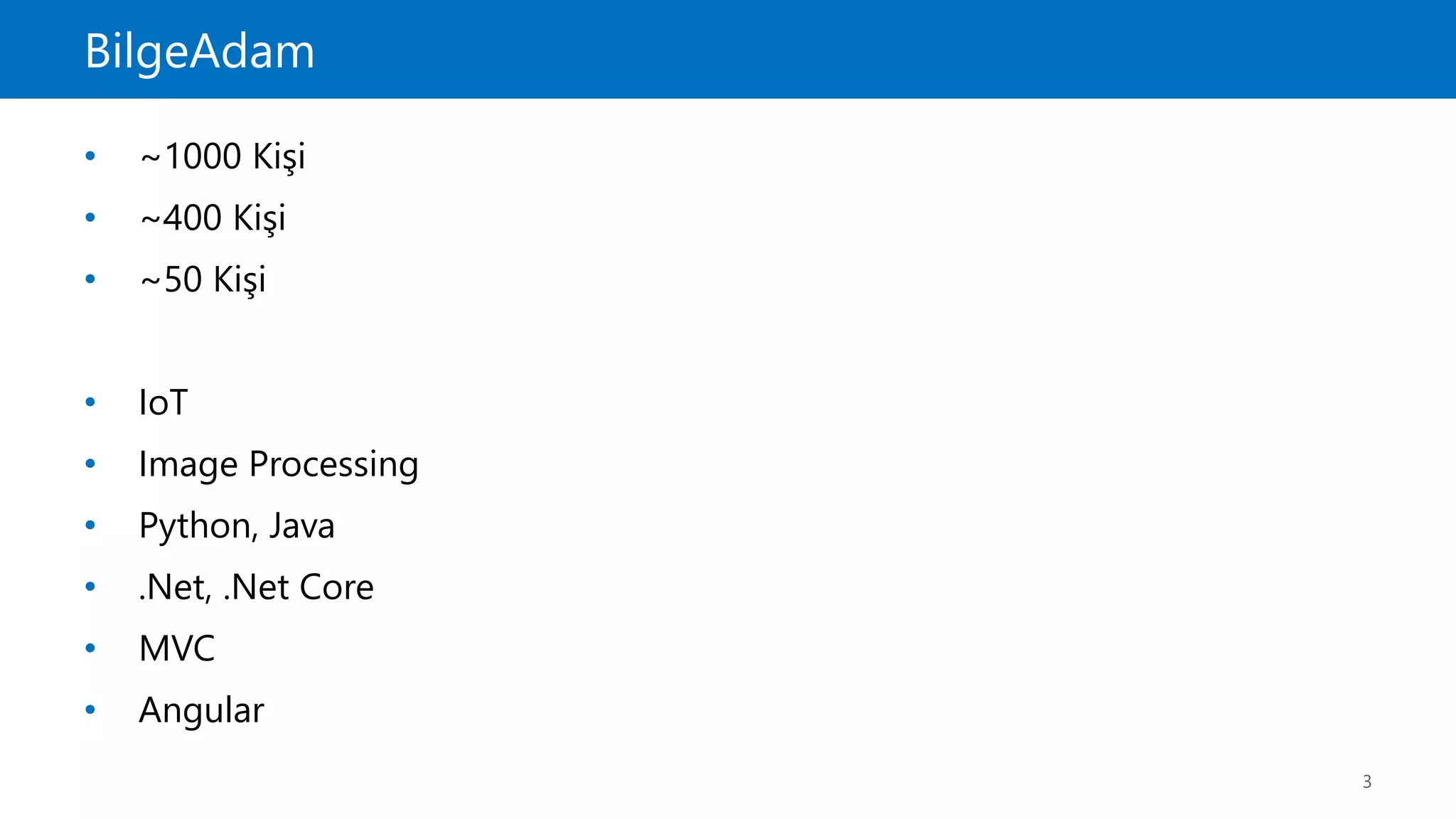 BilgeAdam
3
• ~1000 Kişi
• ~400 Kişi
• ~50 Kişi
• IoT
• Image Processing
• Python, Java
• .Net, .Net Core
• MVC
• Angular
 