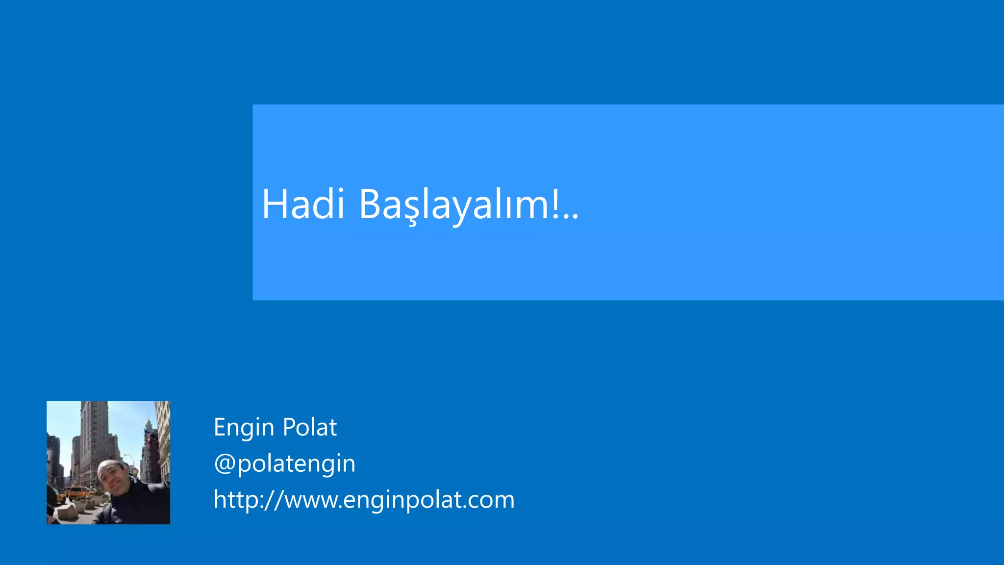 Hadi Başlayalım!..
Engin Polat
@polatengin
http://www.enginpolat.com
 