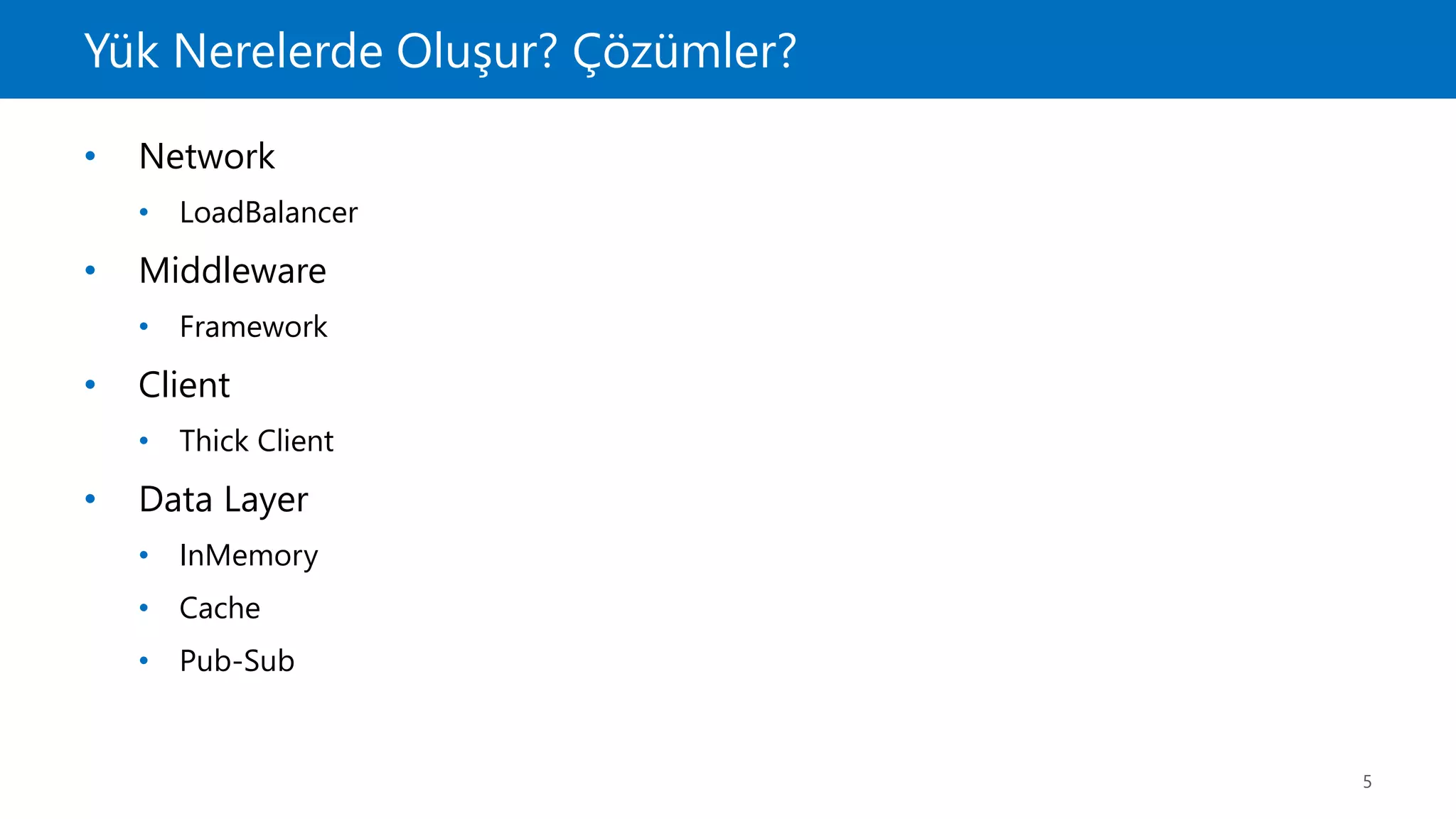 Yük Nerelerde Oluşur? Çözümler?
5
• Network
• LoadBalancer
• Middleware
• Framework
• Client
• Thick Client
• Data Layer
• InMemory
• Cache
• Pub-Sub
 