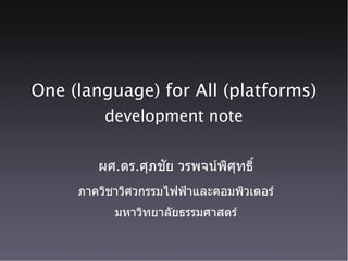 One (language) for All (platforms)
development note
ผศ.ดร.ศภชย วรพจนพศทธ
ภาควชาวศวกรรมไฟฟ้าและคอมพวเตอร
มหาวทยาลยธรรมศาสตร
 