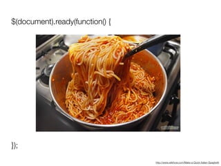 $(document).ready(function() {
});
http://www.wikihow.com/Make-a-Quick-Italian-Spaghetti
 