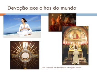 Devoção aos olhos do mundo




             Eric Fernandes de Mello Araújo – eric@dcc.ufla.br
 