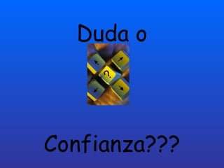 Duda o
Confianza???