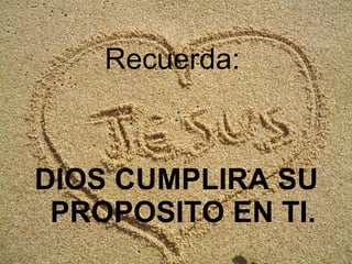 Recuerda:
DIOS CUMPLIRA SU
PROPOSITO EN TI.