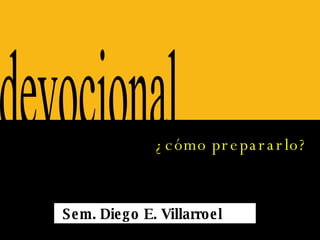 ¿cómo prepararlo? devocional Sem. Diego E. Villarroel Páez 