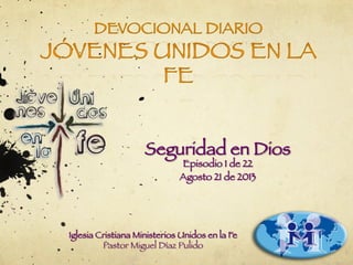 Seguridad en Dios
Episodio 1 de 22
Agosto 21 de 2013
Iglesia Cristiana Ministerios Unidos en la Fe
Pastor Miguel Díaz Pulido
 