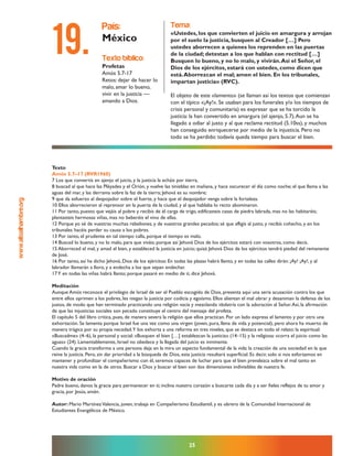 www.altoalhambre.org
25
Texto
Amós 5.7–17 (RVR1960)
7 Los que convertís en ajenjo el juicio, y la justicia la echáis por tierra,
8 buscad al que hace las Pléyades y el Orión, y vuelve las tinieblas en mañana, y hace oscurecer el día como noche; el que llama a las
aguas del mar, y las derrama sobre la faz de la tierra; Jehová es su nombre;
9 que da esfuerzo al despojador sobre el fuerte, y hace que el despojador venga sobre la fortaleza.
10 Ellos aborrecieron al reprensor en la puerta de la ciudad, y al que hablaba lo recto abominaron.
11 Por tanto, puesto que vejáis al pobre y recibís de él carga de trigo, edificasteis casas de piedra labrada, mas no las habitaréis;
plantasteis hermosas viñas, mas no beberéis el vino de ellas.
12 Porque yo sé de vuestras muchas rebeliones, y de vuestros grandes pecados; sé que afligís al justo, y recibís cohecho, y en los
tribunales hacéis perder su causa a los pobres.
13 Por tanto, el prudente en tal tiempo calla, porque el tiempo es malo.
14 Buscad lo bueno, y no lo malo, para que viváis; porque así Jehová Dios de los ejércitos estará con vosotros, como decís.
15 Aborreced el mal, y amad el bien, y estableced la justicia en juicio; quizá Jehová Dios de los ejércitos tendrá piedad del remanente
de José.
16 Por tanto, así ha dicho Jehová, Dios de los ejércitos: En todas las plazas habrá llanto, y en todas las calles dirán: ¡Ay! ¡Ay!, y al
labrador llamarán a lloro, y a endecha a los que sepan endechar.
17Y en todas las viñas habrá llanto; porque pasaré en medio de ti, dice Jehová.
Meditación
Aunque Amós reconoce el privilegio de Israel de ser el Pueblo escogido de Dios, presenta aquí una seria acusación contra los que
entre ellos oprimen a los pobres, les niegan la justicia por codicia y egoísmo. Ellos alientan el mal obrar y desaniman la defensa de los
justos, de modo que han terminado practicando una religión vacía y mezclando idolatría con la adoración al Señor.Así, la afirmación
de que las injusticias sociales son pecado constituye el centro del mensaje del profeta.
El capítulo 5 del libro critica, pues, de manera severa la religión que ellos practican. Por un lado expresa el lamento y por otro una
exhortación. Se lamenta porque Israel fue una vez como una virgen (joven, pura, llena de vida y potencial), pero ahora ha muerto de
manera trágica por su propia necedad.Y los exhorta a una reforma en tres niveles, que se destaca en todo el relato: la espiritual:
«Buscadme» (4–6), la personal y social: «Busquen el bien […] establezcan la justicia» (14–15) y la religiosa: «corra el juicio como las
aguas» (24). Lamentablemente, Israel no obedece y la llegada del juicio es inminente.
Cuando la gracia transforma a una persona deja en la mira un aspecto fundamental de la vida: la creación de una sociedad en la que
reine la justicia. Pero, sin dar prioridad a la búsqueda de Dios, esta justicia resultará superficial. Es decir, solo si nos esforzamos en
mantener y profundizar el compañerismo con él, seremos capaces de luchar para que el bien prevalezca sobre el mal tanto en
nuestra vida como en la de otros. Buscar a Dios y buscar el bien son dos dimensiones indivisibles de nuestra fe.
Motivo de oración
Padre bueno, danos la gracia para permanecer en ti; inclina nuestro corazón a buscarte cada día y a ser fieles reflejos de tu amor y
gracia, por Jesús, amén.
Autor: Mario MartínezValencia, joven, trabaja en Compañerismo Estudiantil, y es obrero de la Comunidad Internacional de
Estudiantes Evangélicos de México.
texto bíblico:
Profetas
Amós 5.7-17
Retos: dejar de hacer lo
malo, amar lo bueno,
vivir en la justicia —
amando a Dios.
país:
México
tema:
«Ustedes, los que convierten el juicio en amargura y arrojan
por el suelo la justicia, busquen al Creador […] Pero
ustedes aborrecen a quienes los reprenden en las puertas
de la ciudad; detestan a los que hablan con rectitud […]
Busquen lo bueno, y no lo malo, y vivirán.Así el Señor, el
Dios de los ejércitos, estará con ustedes, como dicen que
está.Aborrezcan el mal; amen el bien. En los tribunales,
impartan justicia» (RVC).
El objeto de este «lamento» (se llaman así los textos que comienzan
con el típico «¡Ay!». Se usaban para los funerales y/o los tiempos de
crisis personal y comunitaria) es expresar que se ha torcido la
justicia: la han convertido en amargura (el ajenjo, 5.7).Aun se ha
llegado a odiar al justo y al que reclama rectitud (5.10ss), y muchos
han conseguido enriquecerse por medio de la injusticia. Pero no
todo se ha perdido: todavía queda tiempo para buscar el bien.
19.
 
