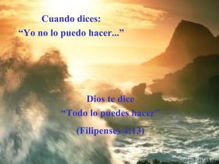 Cuando dices: “ Yo no lo puedo hacer...” Dios te dice “ Todo lo puedes hacer” (Filipenses 4:13) 