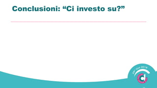 Conclusioni: “Ci investo ?”
 