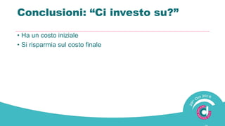 Conclusioni: “Ci investo ?”
• Ha un costo iniziale
• Si risparmia sul costo finale
 