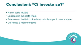 Conclusioni: “Ci investo ?”
• Ha un costo iniziale
• Si risparmia sul costo finale
• Fornisce un risultato ottimale e controllato per il consumatore
• Chi lo usa è molto contento
 