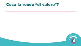 Cosa la rende “di valore”?
 