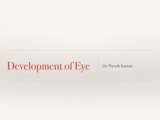 Development of Eye Dr. Piyush Kumar
 