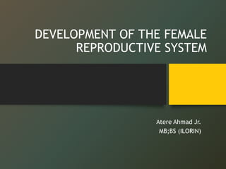 DEVELOPMENT OF THE FEMALE
REPRODUCTIVE SYSTEM
Atere Ahmad Jr.
MB;BS (ILORIN)
 