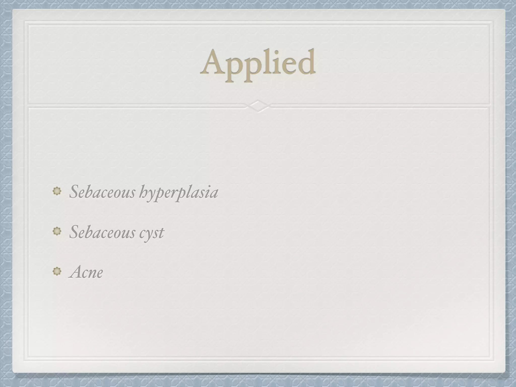 Applied
Sebaceous hyperplasia
Sebaceous cyst
Acne
 