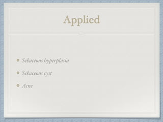 Applied
Sebaceous hyperplasia
Sebaceous cyst
Acne
 