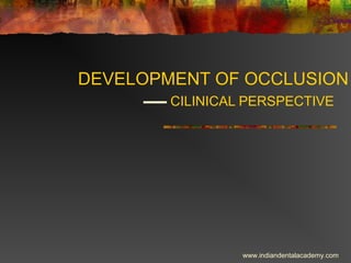 DEVELOPMENT OF OCCLUSION
CILINICAL PERSPECTIVE
www.indiandentalacademy.com
 