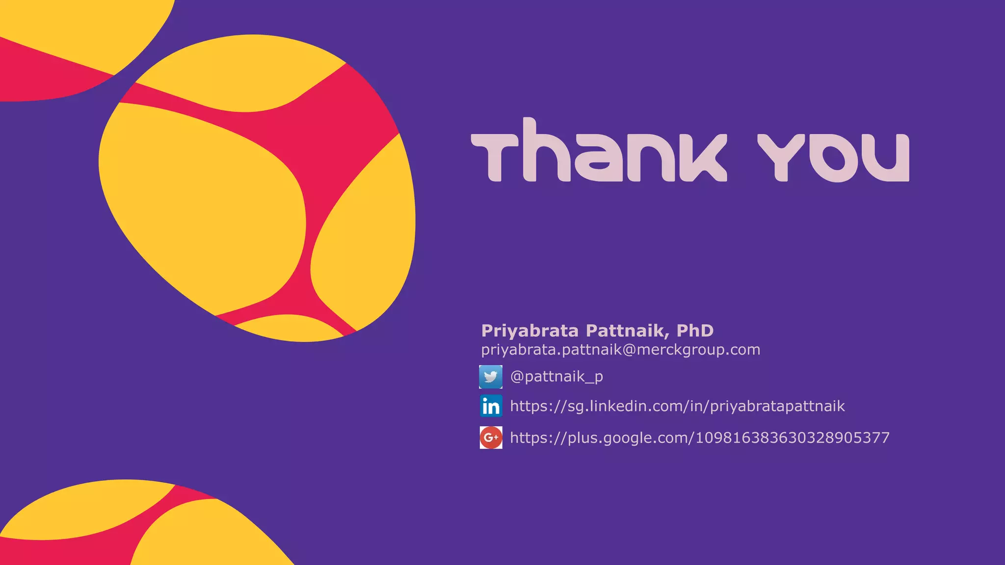 Thank You
Priyabrata Pattnaik, PhD
priyabrata.pattnaik@merckgroup.com
@pattnaik_p
https://sg.linkedin.com/in/priyabratapattnaik
https://plus.google.com/109816383630328905377
 