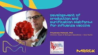 Priyabrata Pattnaik, PhD
Director, Head of Biologics Operations – Asia Pacific
Development of
Production and
Purification Platform
for Influenza Vaccine
 