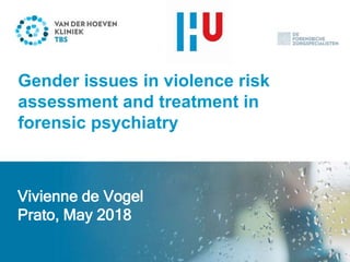 Vivienne de Vogel, Jeantine Stam,
Eva de Spa & Michiel de Vries RobbéVivienne de Vogel
Prato, May 2018
Gender issues in violence risk
assessment and treatment in
forensic psychiatry
 