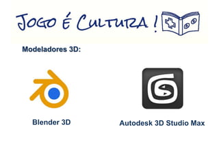 Modeladores 3D:
Blender 3D Autodesk 3D Studio Max
 