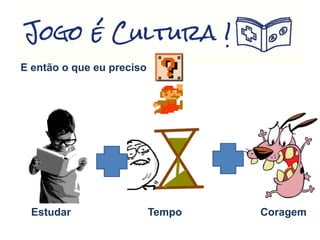 E então o que eu preciso
Estudar Tempo Coragem
 